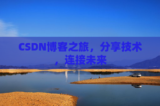CSDN博客之旅,分享技术,连接未来 CSDN博客之旅,分享技术,连接未来